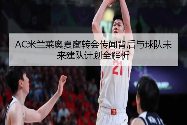 AC米兰莱奥夏窗转会传闻背后与球队未来建队计划全解析