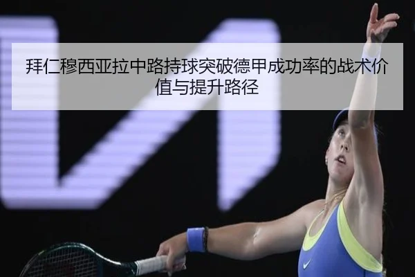 拜仁穆西亚拉中路持球突破德甲成功率的战术价值与提升路径